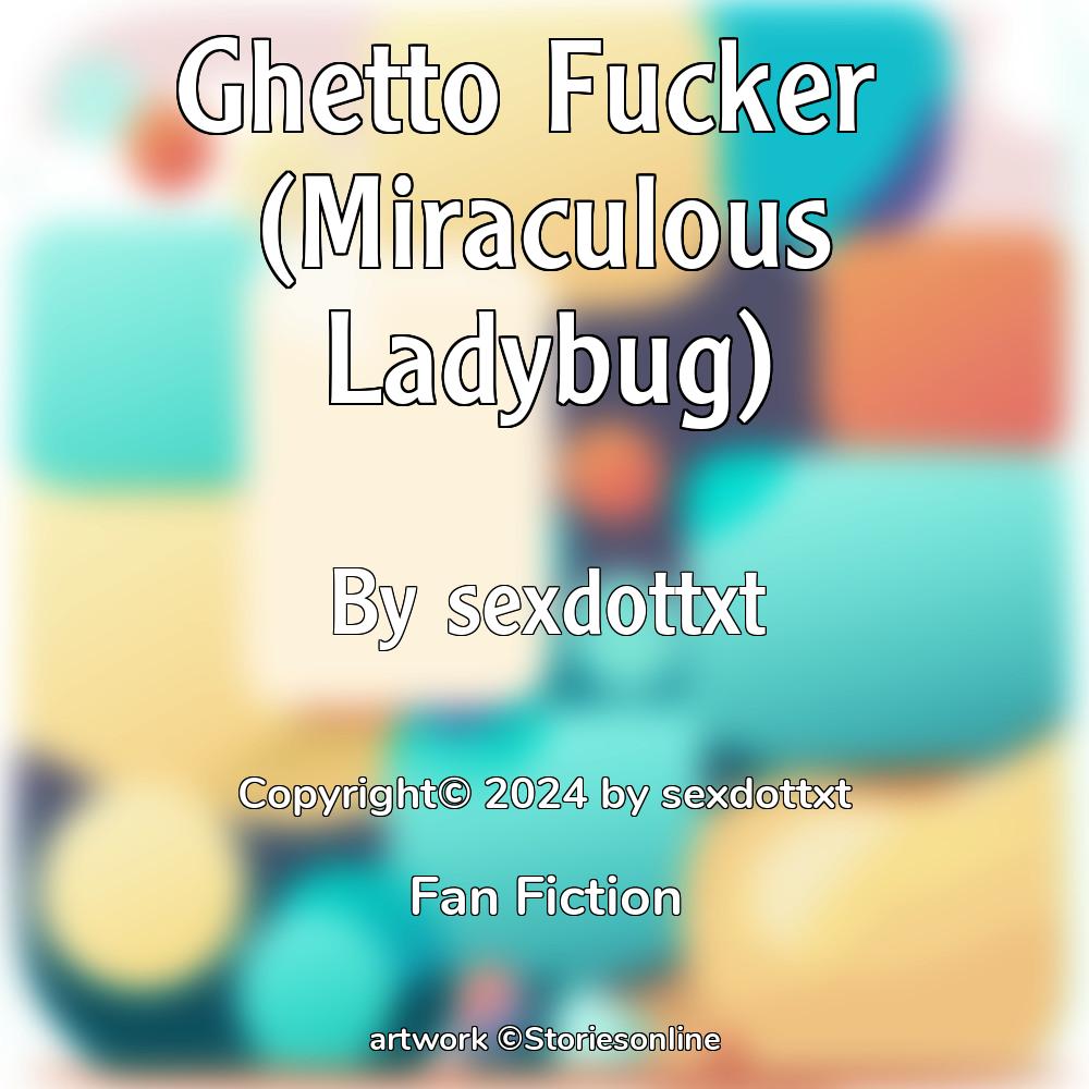 Ghetto Fucker Miraculous Ladybug Fan Fiction Sex Story