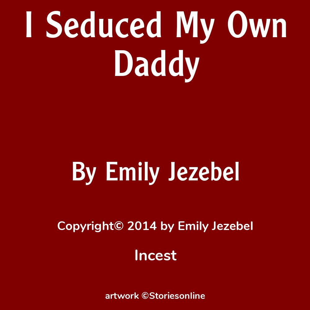 I Seduced My Own Daddy - Father/Daughter Incest Story