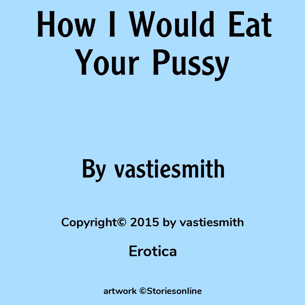 Erotic Sex Story: How I Would Eat Your Pussy: Chapter 1 by vastiesmith