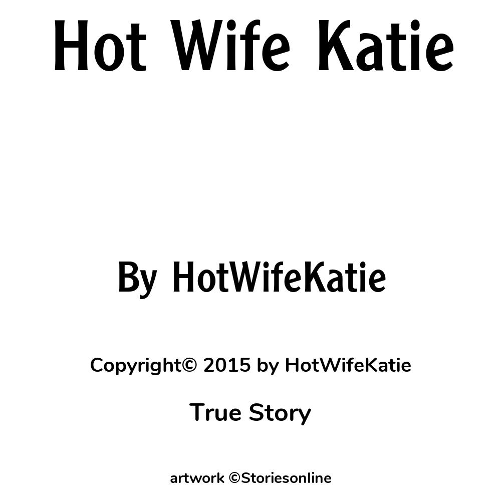 Hot Wife Katie - True Sex Story