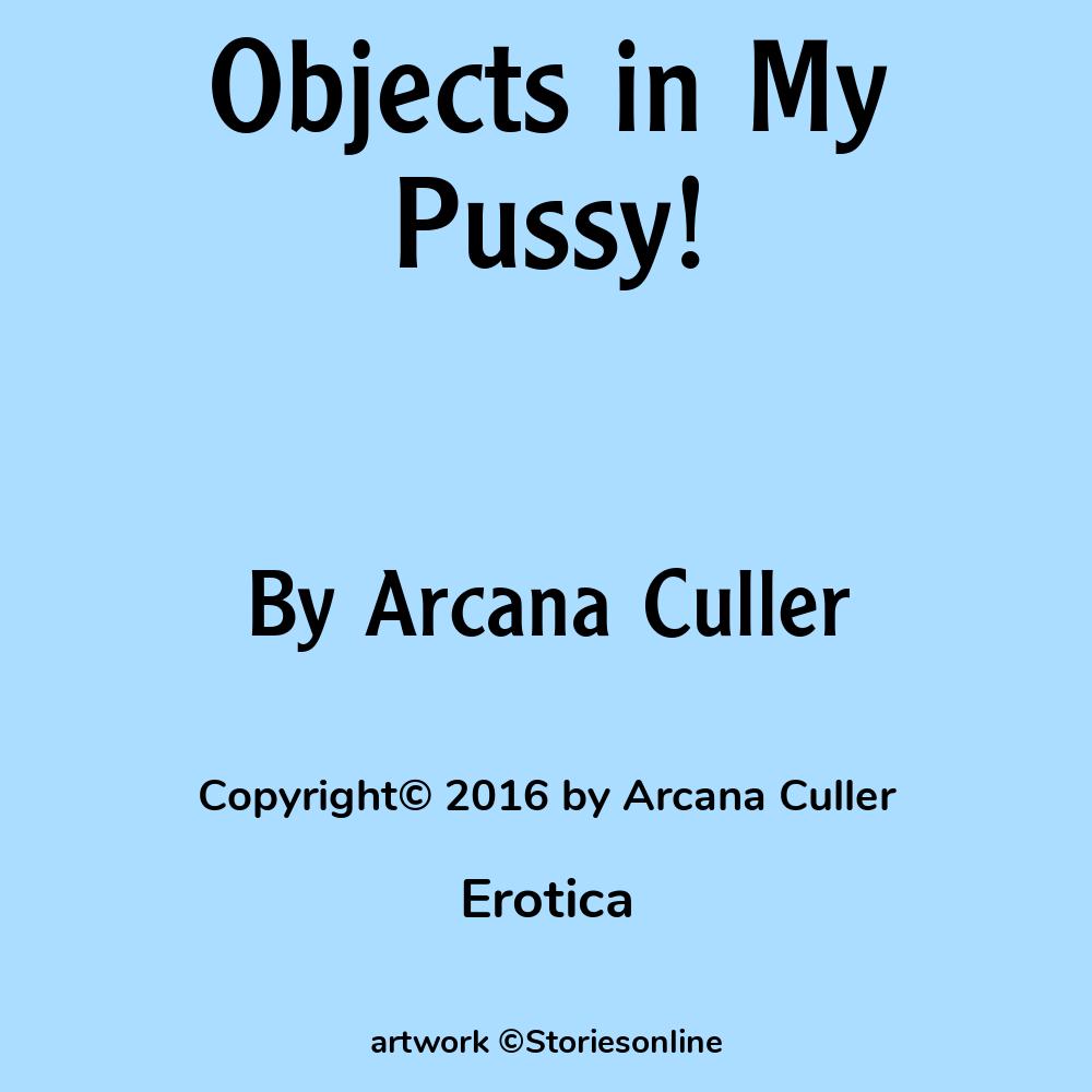 Objects in My Pussy! - Erotica Sex Story