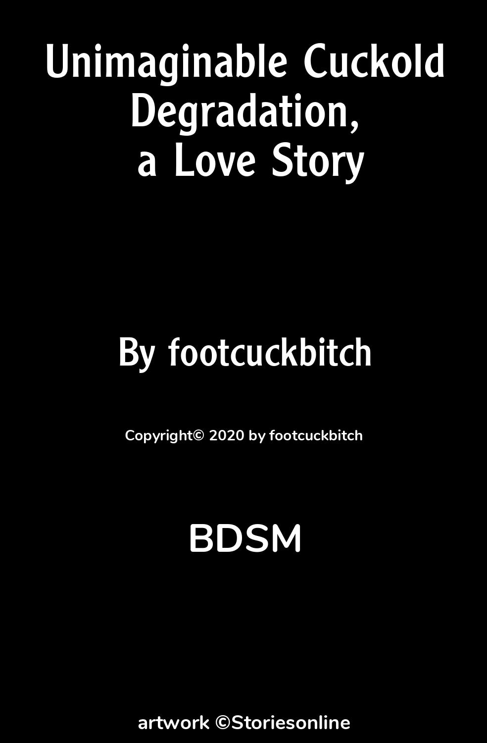 BDSM Sex Story: Unimaginable Cuckold Degradation, a Love Story: Chapter 1  by footcuckbitch