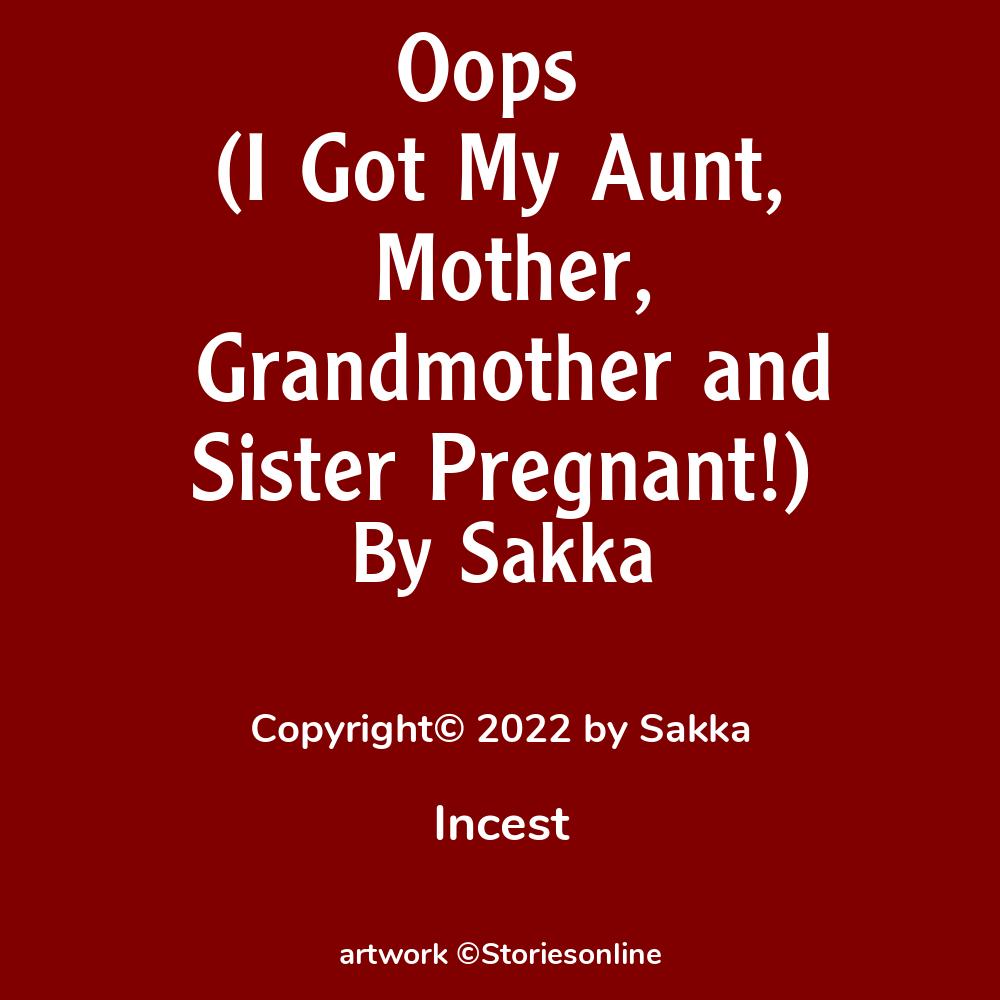 Oops (I Got My Aunt, Mother, Grandmother and Sister Pregnant!) - Incest Sex  Story