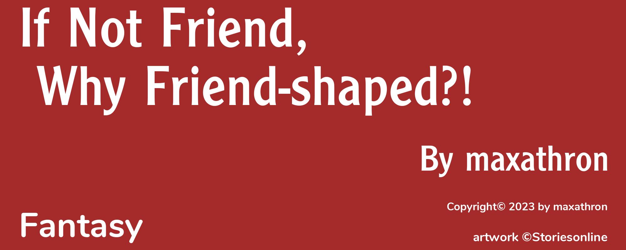 If Not Friend, Why Friend-shaped?! - Cover