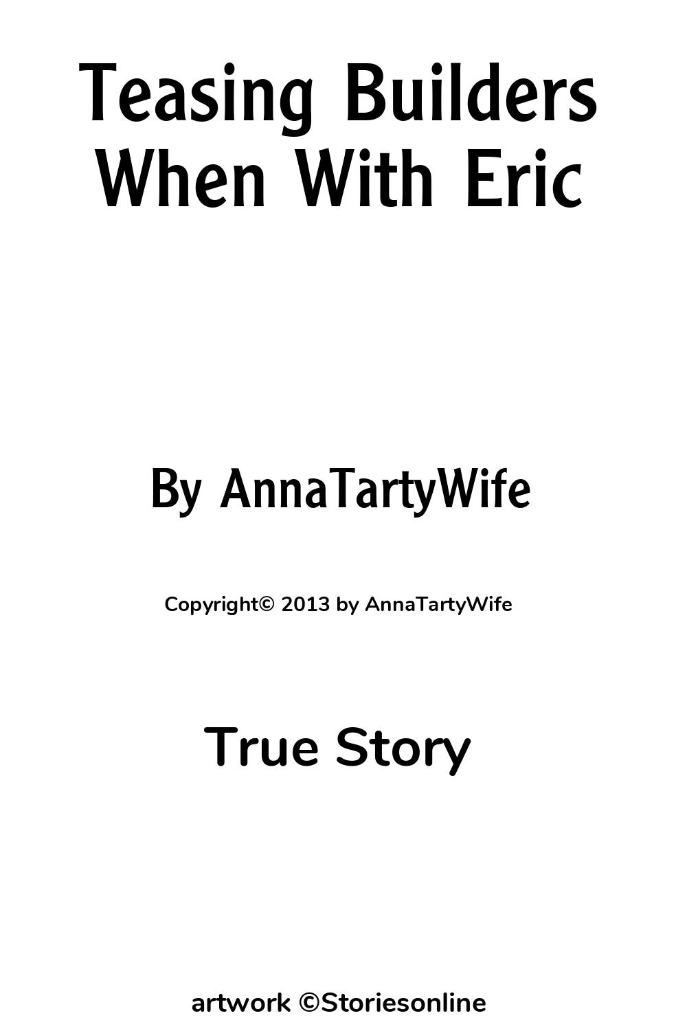 True Story Sex Story: Teasing Builders When With Eric: Chapter 1 by  AnnaTartyWife